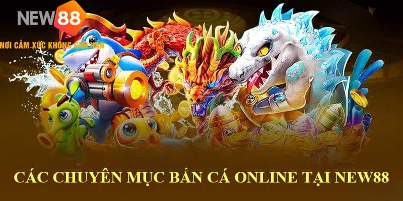 Bắn Cá Online New88: Chơi Là Thắng, Đổi Đời Là Hiện Thực 6 Các chuyên mục bắn cá online tại new88