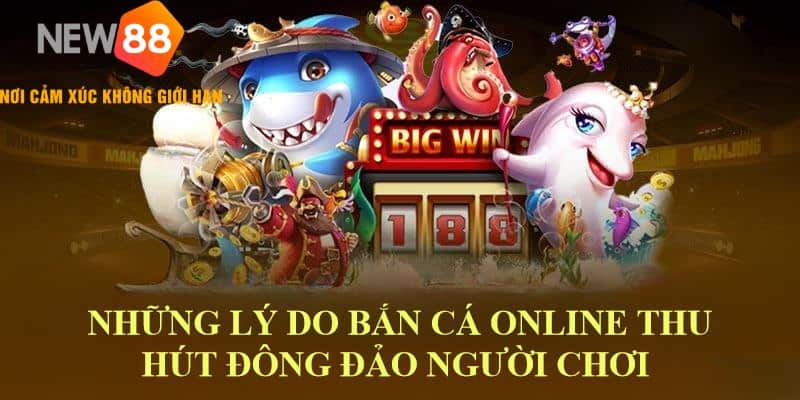 Bắn Cá Online New88: Chơi Là Thắng, Đổi Đời Là Hiện Thực 5 Lý do bắn cá online new88 thu hút đông đảo người chơi
