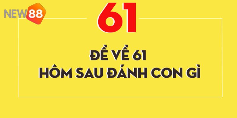 Đề về 61 hôm sau đánh con gì - Giải mã chi tiết từ A - Z 4 Giải mã ý nghĩa của số 61