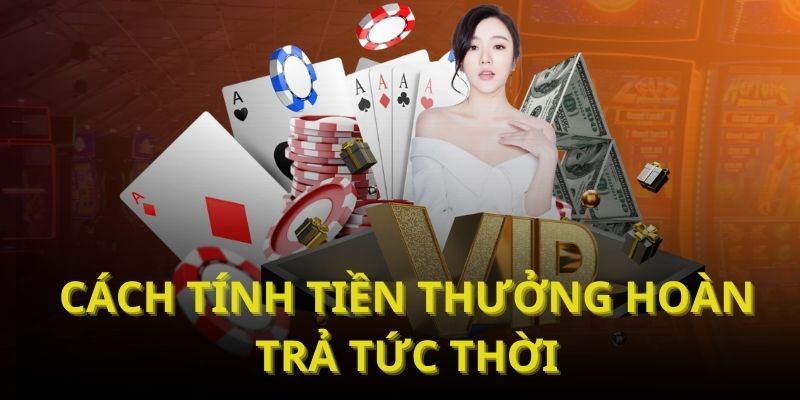 Hoàn Trả Tức Thời - Cơ Hội Nhận Tiền Khủng Không Lo Lỗ Vốn 6 Cách tính tiền thưởng hoàn trả tức thời
