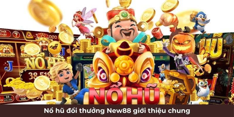 Nổ Hũ Đổi Thưởng New88 - Giải Trí Nhận Jackpot Khủng Đổi Đời 4 Nổ hũ đổi thưởng New88 giới thiệu chung