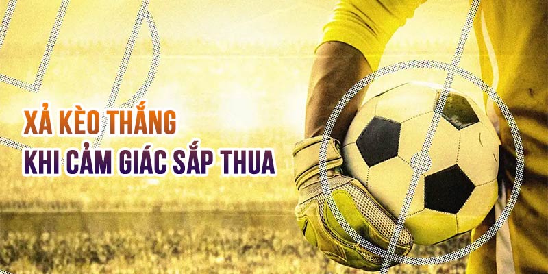Tìm Hiểu Xả Kèo Bóng Đá Và 3 Kinh Nghiệm Áp Dụng Thực Tế 5 Xả kèo thắng xảy ra khi người chơi có linh cảm cuối trận sẽ bị “lật kèo”