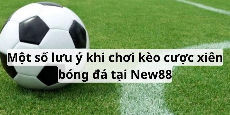 Cách Chơi Kèo Cược Xiên Bóng Đá Cực Kỳ Hiệu Quả Tại New88 6 Lưu ý khi chơi cược xiên để thắng lớn