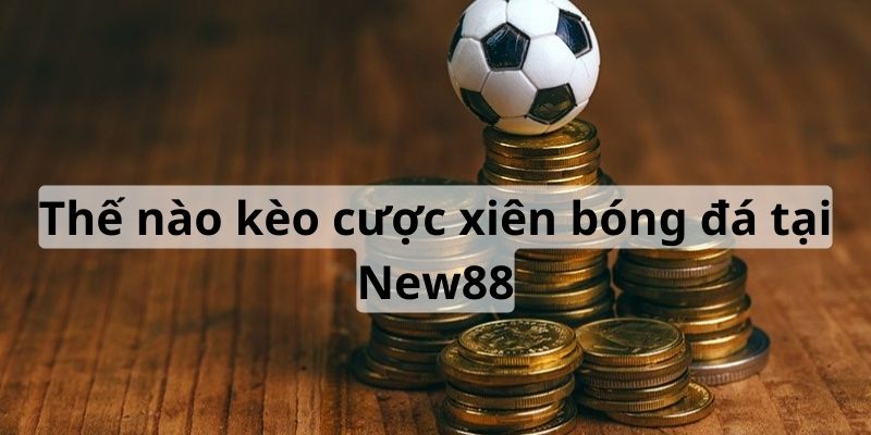 Cách Chơi Kèo Cược Xiên Bóng Đá Cực Kỳ Hiệu Quả Tại New88 4 Kèo cược xiên có thể tối ưu hóa vốn cược