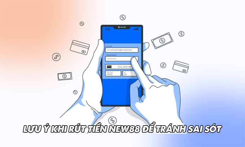 Cách rút tiền New88 nhanh chóng và an toàn 4 Lưu ý khi rút tiền New88 để tránh sai sót